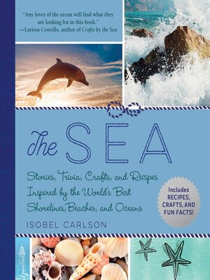cover image of The Sea: Stories, Trivia, Crafts, and Recipes Inspired by the World's Best Shorelines, Beaches, and Oceans